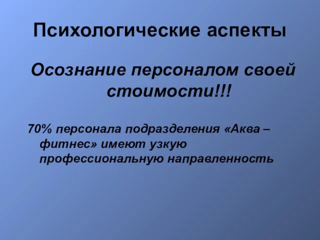 Психологические аспекты Осознание персоналом своей стоимости!!! 70% персонала подразделения «Аква – фитнес» имеют узкую профессиональную направленность