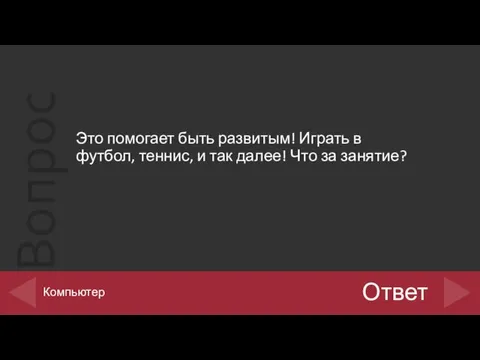 Это помогает быть развитым! Играть в футбол, теннис, и так далее! Что за занятие? Ответ Компьютер