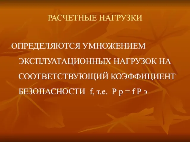 РАСЧЕТНЫЕ НАГРУЗКИ ОПРЕДЕЛЯЮТСЯ УМНОЖЕНИЕМ ЭКСПЛУАТАЦИОННЫХ НАГРУЗОК НА СООТВЕТСТВУЮЩИЙ КОЭФФИЦИЕНТ БЕЗОПАСНОСТИ f, т.е. Р