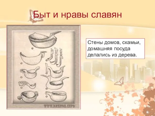 Быт и нравы славян Стены домов, скамьи, домашняя посуда делались из дерева.