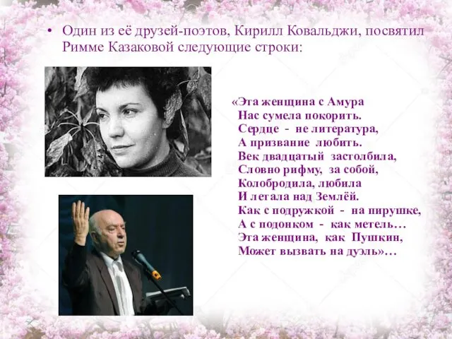 Один из её друзей-поэтов, Кирилл Ковальджи, посвятил Римме Казаковой следующие