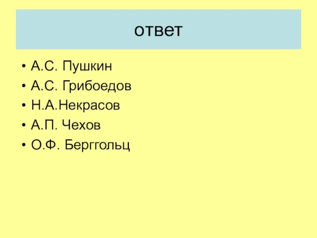 ответ А.С. Пушкин А.С. Грибоедов Н.А.Некрасов А.П. Чехов О.Ф. Берггольц