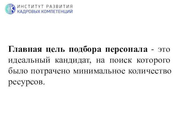 Главная цель подбора персонала - это идеальный кандидат, на поиск которого было потрачено минимальное количество ресурсов.