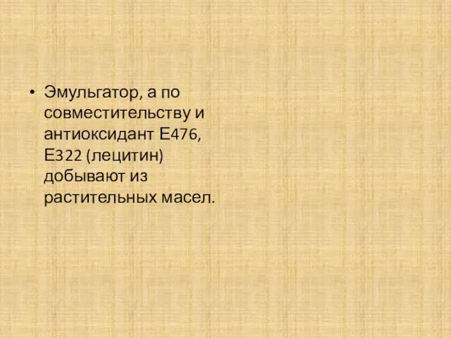 Эмульгатор, а по совместительству и антиоксидант Е476, Е322 (лецитин) добывают из растительных масел.