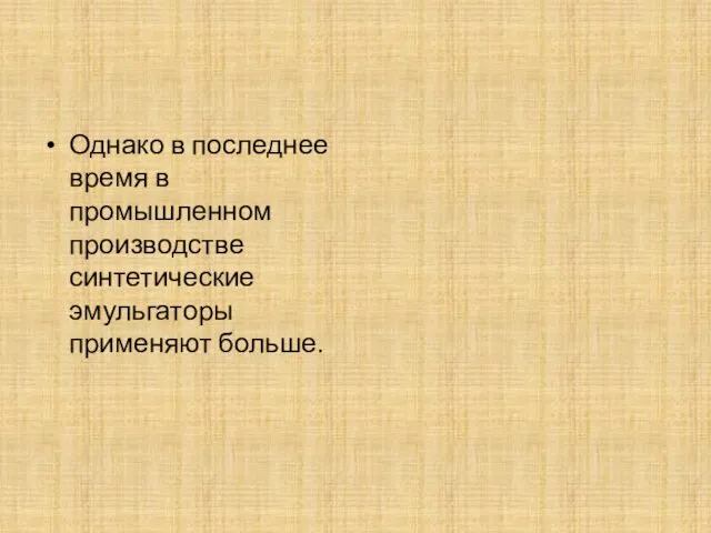 Однако в последнее время в промышленном производстве синтетические эмульгаторы применяют больше.