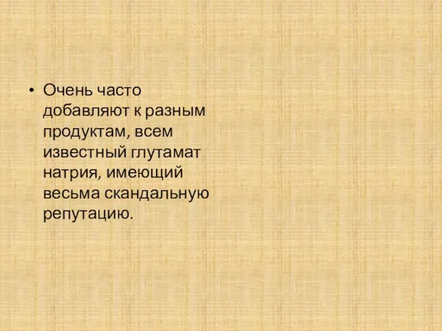 Очень часто добавляют к разным продуктам, всем известный глутамат натрия, имеющий весьма скандальную репутацию.