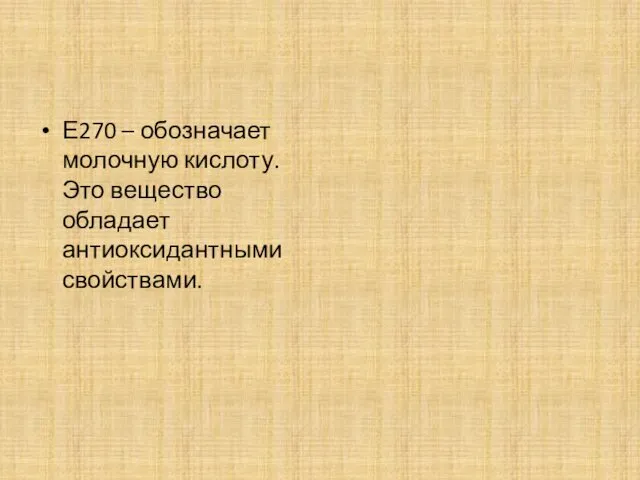 Е270 – обозначает молочную кислоту. Это вещество обладает антиоксидантными свойствами.