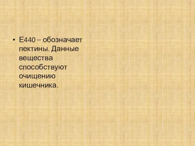 Е440 – обозначает пектины. Данные вещества способствуют очищению кишечника.