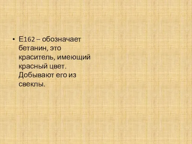 Е162 – обозначает бетанин, это краситель, имеющий красный цвет. Добывают его из свеклы.