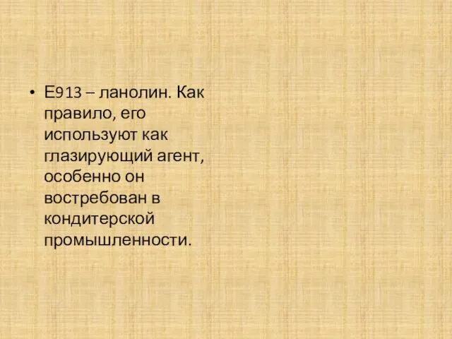 Е913 – ланолин. Как правило, его используют как глазирующий агент, особенно он востребован в кондитерской промышленности.