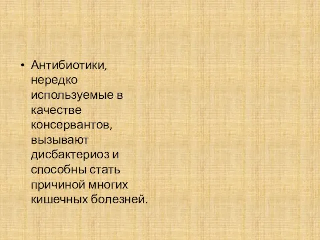 Антибиотики, нередко используемые в качестве консервантов, вызывают дисбактериоз и способны стать причиной многих кишечных болезней.