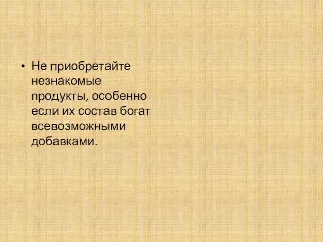 Не приобретайте незнакомые продукты, особенно если их состав богат всевозможными добавками.