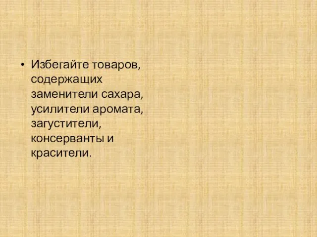 Избегайте товаров, содержащих заменители сахара, усилители аромата, загустители, консерванты и красители.