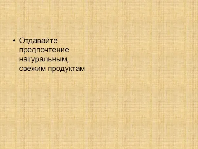 Отдавайте предпочтение натуральным, свежим продуктам