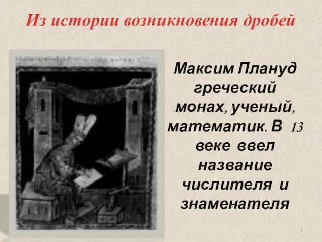 Из истории возникновения дробей Максим Плануд греческий монах, ученый, математик. В 13 веке