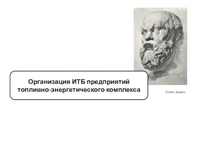 Сократ, мудрец Организация ИТБ предприятий топливно-энергетического комплекса