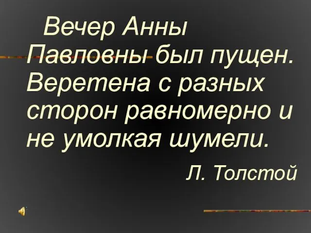 Вечер Анны Павловны был пущен. Веретена с разных сторон равномерно и не умолкая шумели. Л. Толстой