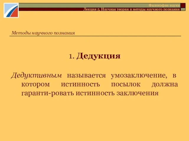 1. Дедукция Дедуктивным называется умозаключение, в котором истинность посылок должна