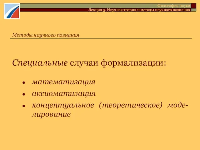 Специальные случаи формализации: математизация аксиоматизация концептуальное (теоретическое) моде-лирование Методы научного