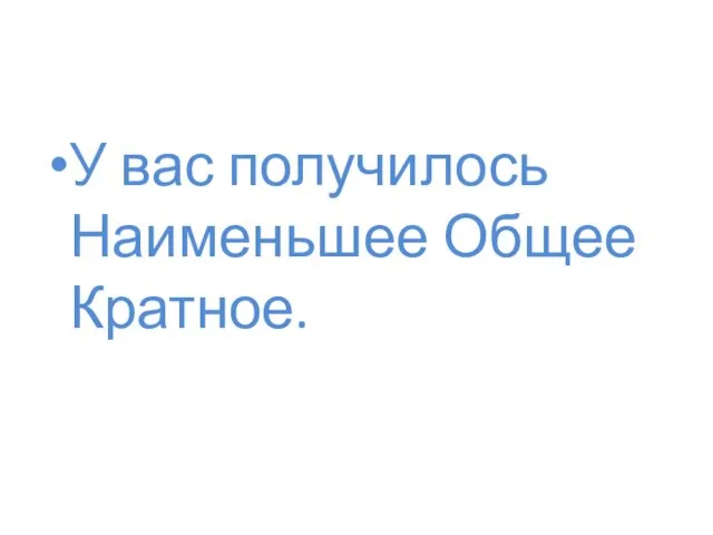 У вас получилось Наименьшее Общее Кратное.