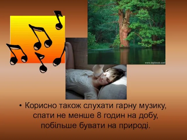 Корисно також слухати гарну музику, спати не менше 8 годин на добу, побільше бувати на природі.