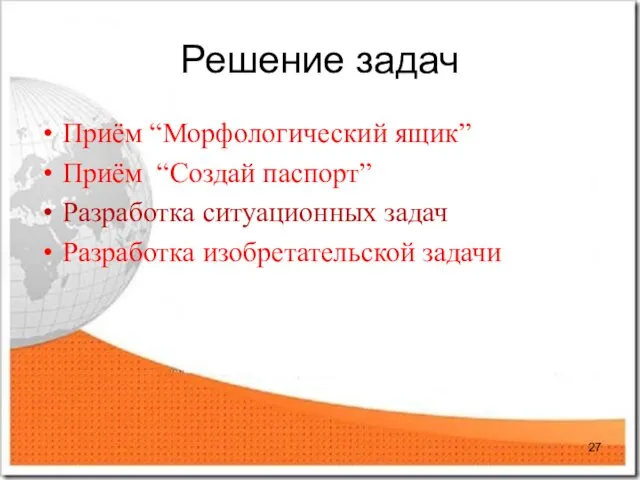 Решение задач Приём “Морфологический ящик” Приём “Создай паспорт” Разработка ситуационных задач Разработка изобретательской задачи