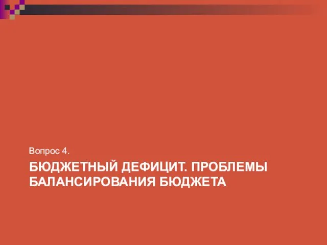 БЮДЖЕТНЫЙ ДЕФИЦИТ. ПРОБЛЕМЫ БАЛАНСИРОВАНИЯ БЮДЖЕТА Вопрос 4.