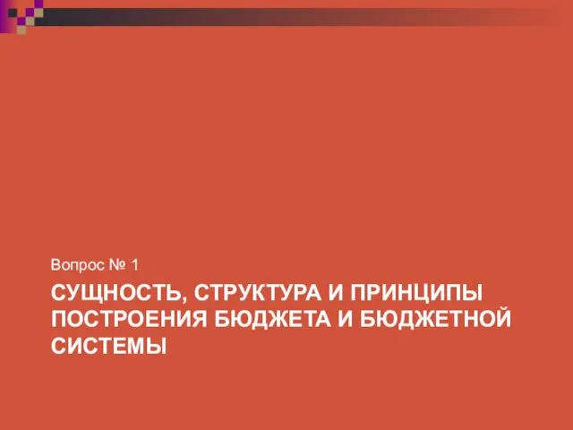 СУЩНОСТЬ, СТРУКТУРА И ПРИНЦИПЫ ПОСТРОЕНИЯ БЮДЖЕТА И БЮДЖЕТНОЙ СИСТЕМЫ Вопрос № 1