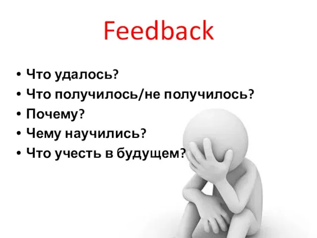 Feedback Что удалось? Что получилось/не получилось? Почему? Чему научились? Что учесть в будущем?