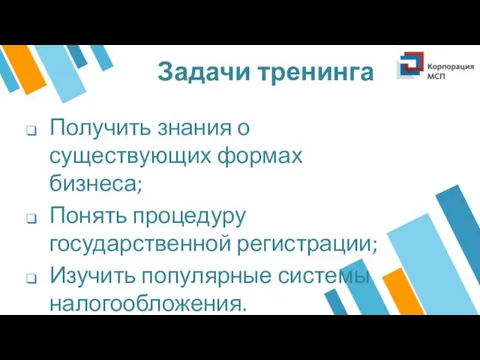 Задачи тренинга Получить знания о существующих формах бизнеса; Понять процедуру государственной регистрации; Изучить популярные системы налогообложения.