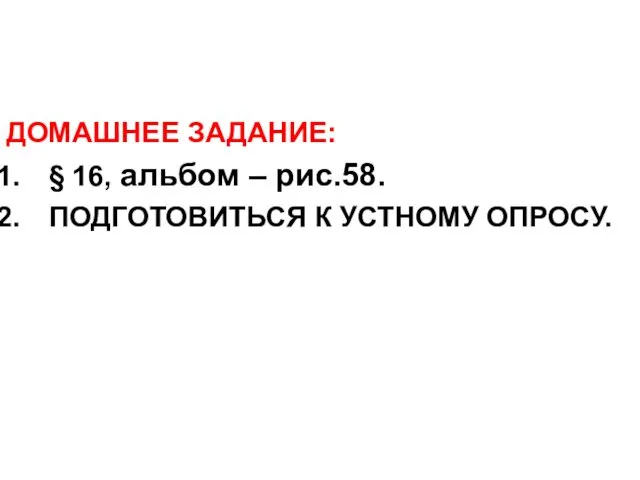 ДОМАШНЕЕ ЗАДАНИЕ: § 16, альбом – рис.58. ПОДГОТОВИТЬСЯ К УСТНОМУ ОПРОСУ.