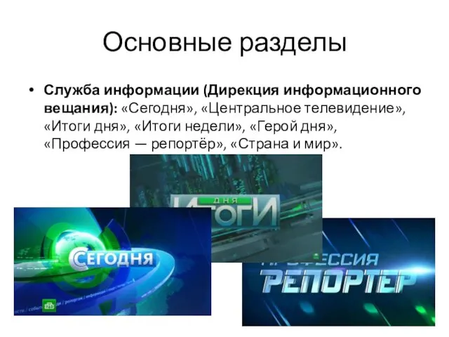 Основные разделы Служба информации (Дирекция информационного вещания): «Сегодня», «Центральное телевидение»,