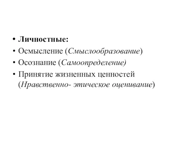 Личностные: Осмысление (Смыслообразование) Осознание (Самоопределение) Принятие жизненных ценностей (Нравственно- этическое оценивание)