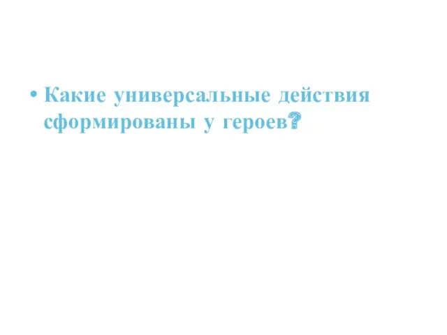 Какие универсальные действия сформированы у героев?