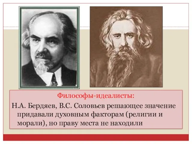 Философы-идеалисты: Н.А. Бердяев, В.С. Соловьев решающее значение придавали духовным факторам (религии и морали),