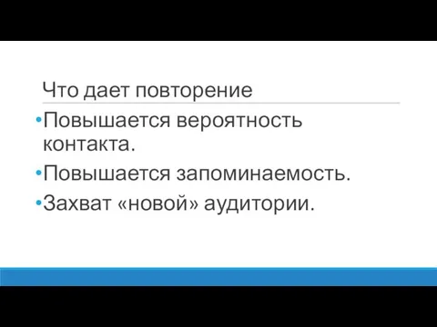 Что дает повторение Повышается вероятность контакта. Повышается запоминаемость. Захват «новой» аудитории.