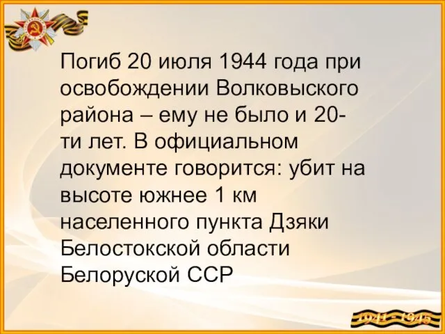 Погиб 20 июля 1944 года при освобождении Волковыского района – ему не было