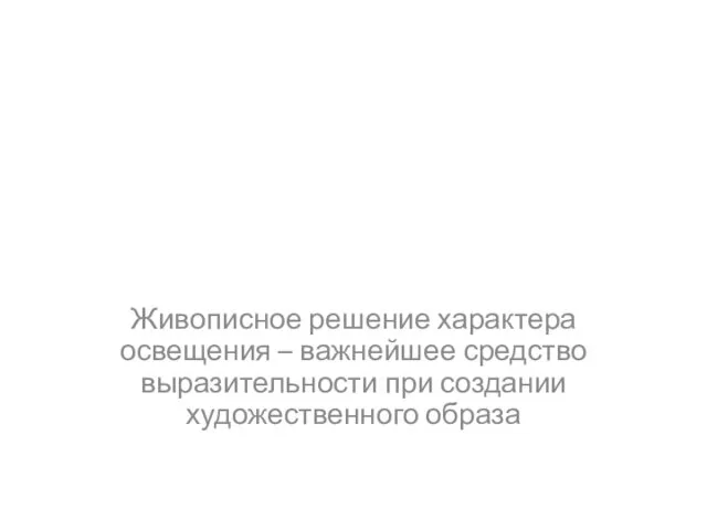 Живописное решение характера освещения – важнейшее средство выразительности при создании художественного образа