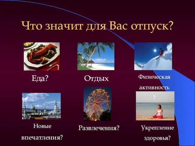 Что значит для Вас отпуск? Еда? Отдых? Новые впечатления? Развлечения? Укрепление здоровья? Физическая активность?