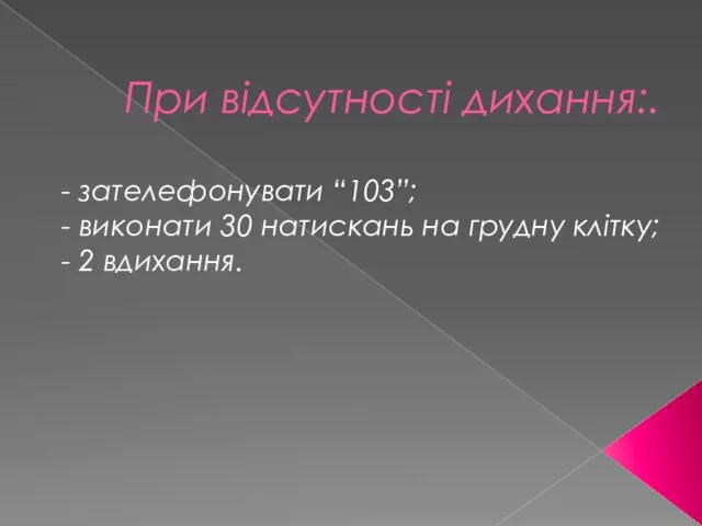 При відсутності дихання:. - зателефонувати “103”; - виконати 30 натискань на грудну клітку; - 2 вдихання.