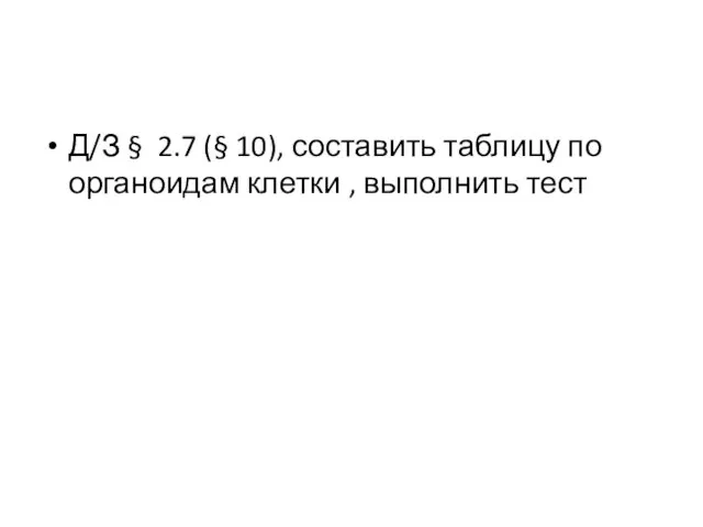 Д/З § 2.7 (§ 10), составить таблицу по органоидам клетки , выполнить тест