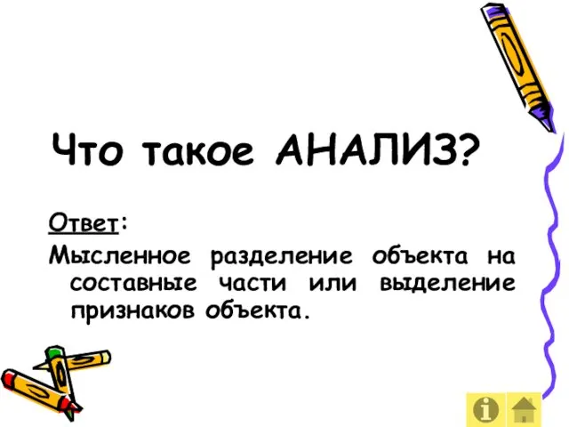 Что такое АНАЛИЗ? Ответ: Мысленное разделение объекта на составные части или выделение признаков объекта.