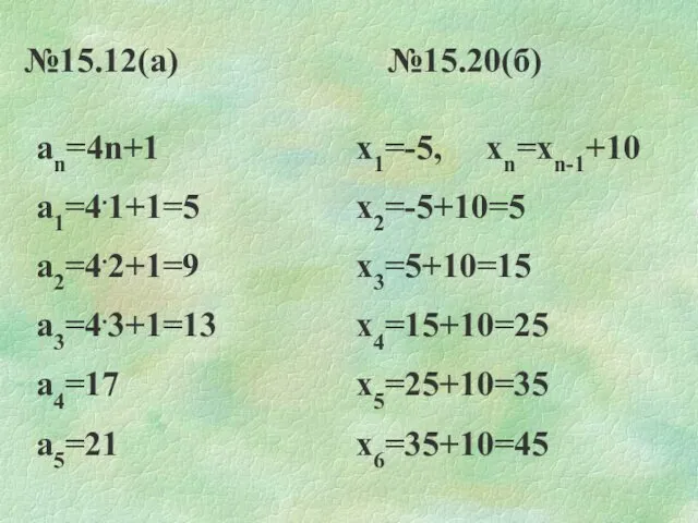 №15.12(а) №15.20(б) аn=4n+1 а1=4.1+1=5 а2=4.2+1=9 а3=4.3+1=13 а4=17 а5=21 х1=-5, хn=хn-1+10 х2=-5+10=5 х3=5+10=15 х4=15+10=25 х5=25+10=35 х6=35+10=45