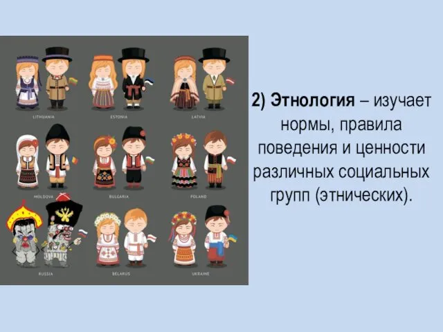 2) Этнология – изучает нормы, правила поведения и ценности различных социальных групп (этнических).