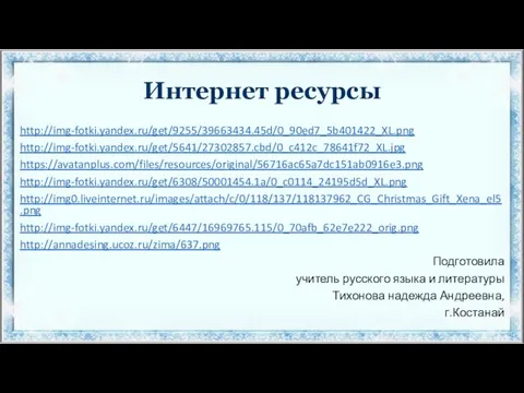 Интернет ресурсы http://img-fotki.yandex.ru/get/9255/39663434.45d/0_90ed7_5b401422_XL.png http://img-fotki.yandex.ru/get/5641/27302857.cbd/0_c412c_78641f72_XL.jpg https://avatanplus.com/files/resources/original/56716ac65a7dc151ab0916e3.png http://img-fotki.yandex.ru/get/6308/50001454.1a/0_c0114_24195d5d_XL.png http://img0.liveinternet.ru/images/attach/c/0/118/137/118137962_CG_Christmas_Gift_Xena_el5.png http://img-fotki.yandex.ru/get/6447/16969765.115/0_70afb_62e7e222_orig.png http://annadesing.ucoz.ru/zima/637.png Подготовила учитель русского языка