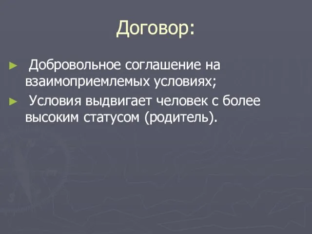 Договор: Добровольное соглашение на взаимоприемлемых условиях; Условия выдвигает человек с более высоким статусом (родитель).