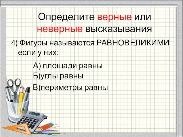 Определите верные или неверные высказывания 4) Фигуры называются РАВНОВЕЛИКИМИ если