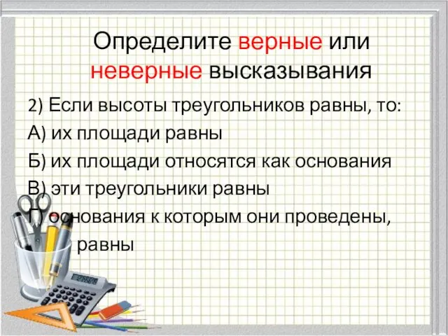 Определите верные или неверные высказывания 2) Если высоты треугольников равны, то: А) их