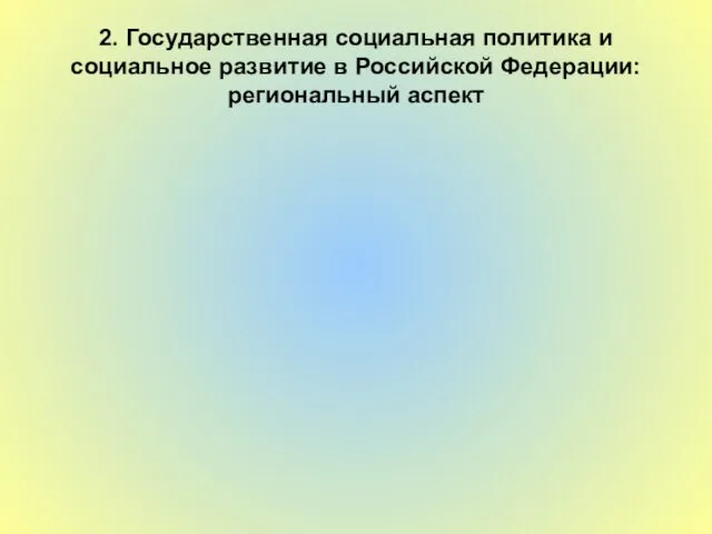 2. Государственная социальная политика и социальное развитие в Российской Федерации: региональный аспект