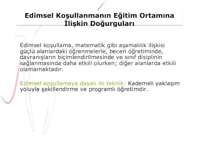 Edimsel koşullama, matematik gibi aşamalılık ilişkisi güçlü alanlardaki öğrenmelerle, beceri öğretiminde, davranışların biçimlendirilmesinde